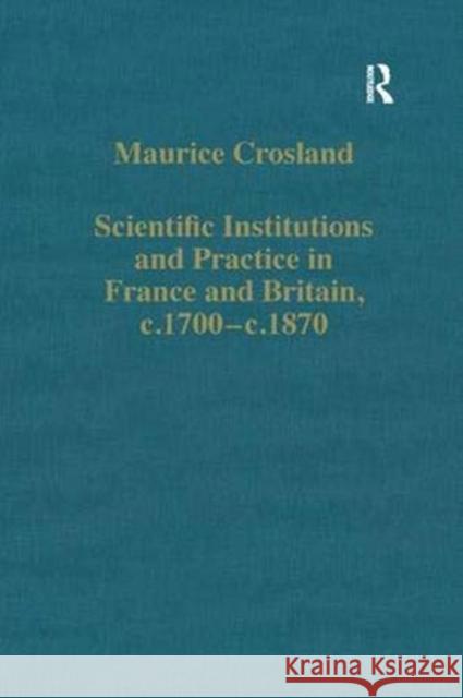 Scientific Institutions and Practice in France and Britain, C.1700-C.1870 Crosland, Maurice 9781138375109 Taylor and Francis