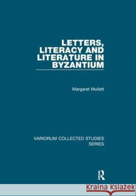 Letters, Literacy and Literature in Byzantium Margaret Mullett 9781138375185