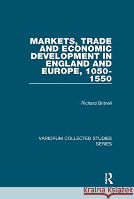 Markets, Trade and Economic Development in England and Europe, 1050-1550 Britnell, Richard 9781138375291