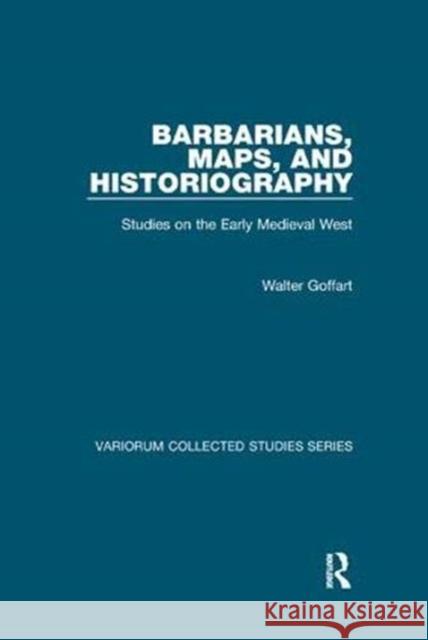 Barbarians, Maps, and Historiography: Studies on the Early Medieval West Goffart, Walter 9781138375307