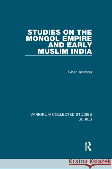 Studies on the Mongol Empire and Early Muslim India Peter Jackson 9781138375314 Taylor and Francis