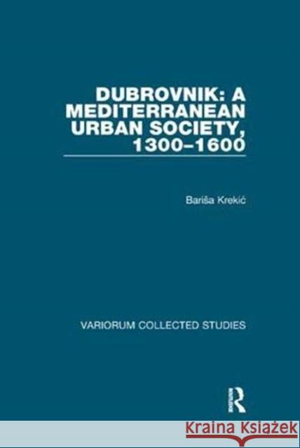 Dubrovnik: A Mediterranean Urban Society, 1300-1600 Krekic, Barisa 9781138375406 Taylor and Francis