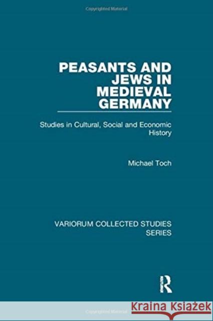 Peasants and Jews in Medieval Germany: Studies in Cultural, Social and Economic History Toch, Michael 9781138375451 TAYLOR & FRANCIS