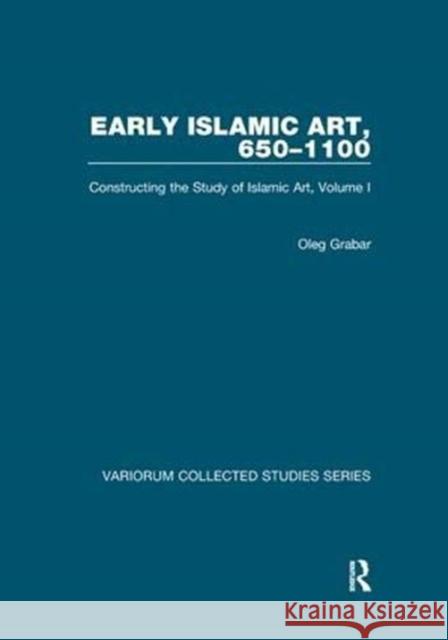 Early Islamic Art, 650-1100: Constructing the Study of Islamic Art, Volume I Grabar, Oleg 9781138375505