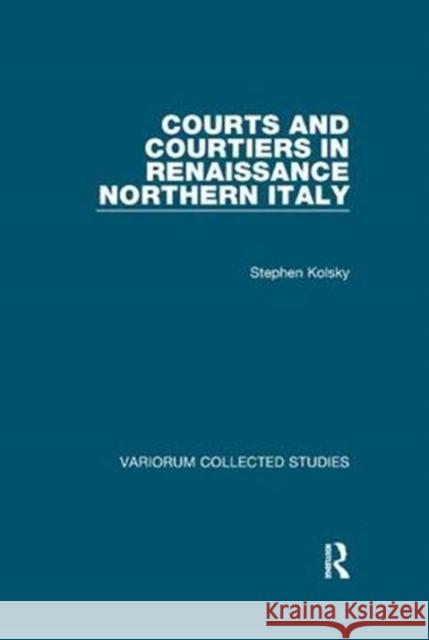 Courts and Courtiers in Renaissance Northern Italy Stephen Kolsky 9781138375529 Taylor and Francis