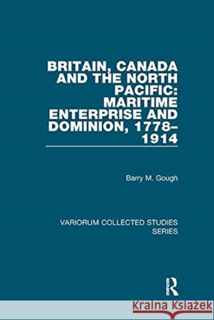 Britain, Canada and the North Pacific: Maritime Enterprise and Dominion, 1778-1914 Gough, Barry M. 9781138375581
