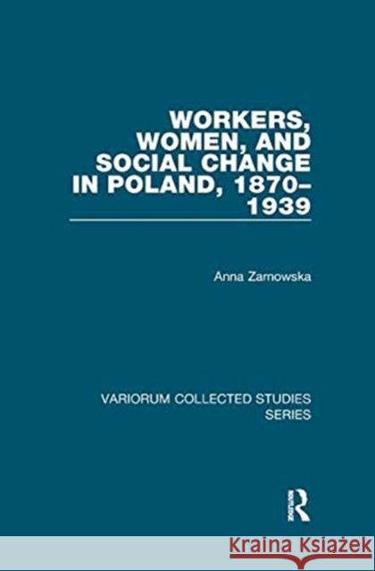 Workers, Women, and Social Change in Poland, 1870-1939 Zarnowska, Anna 9781138375598 TAYLOR & FRANCIS