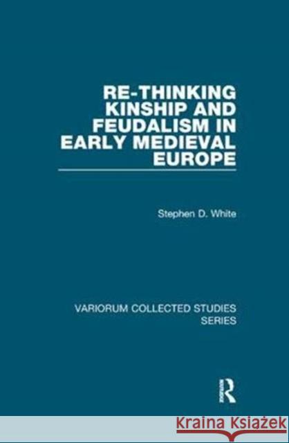 Re-Thinking Kinship and Feudalism in Early Medieval Europe Stephen D. White 9781138375673 Taylor and Francis
