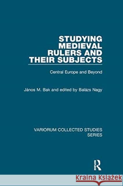 Studying Medieval Rulers and Their Subjects: Central Europe and Beyond Bak, János M. 9781138375826 TAYLOR & FRANCIS