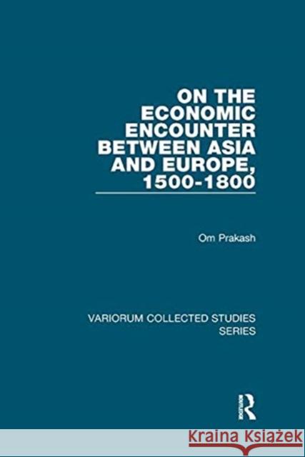 On the Economic Encounter Between Asia and Europe, 1500-1800 Prakash, Om 9781138375833 TAYLOR & FRANCIS