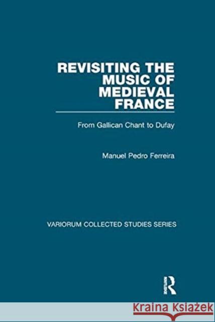 Revisiting the Music of Medieval France: From Gallican Chant to Dufay Ferreira, Manuel Pedro 9781138375895