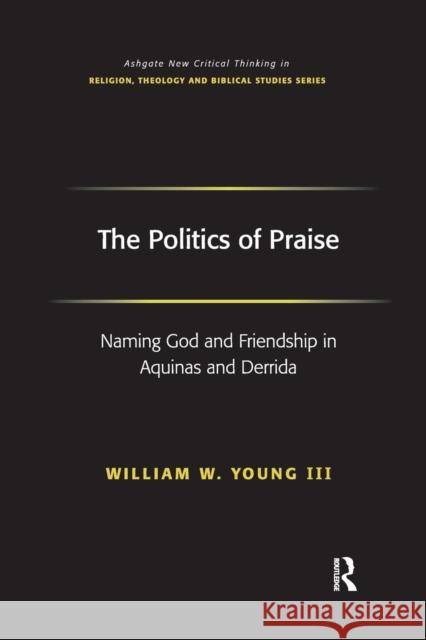 The Politics of Praise: Naming God and Friendship in Aquinas and Derrida III, William W. Young 9781138376014 Taylor and Francis