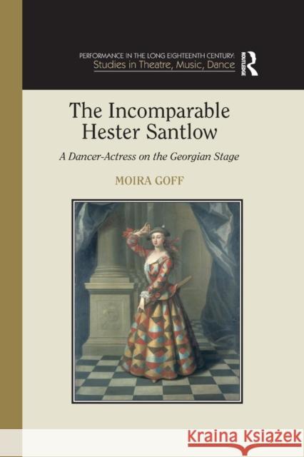 The Incomparable Hester Santlow: A Dancer-Actress on the Georgian Stage Goff, Moira 9781138376113 Taylor and Francis