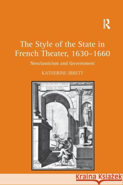 The Style of the State in French Theater, 1630-1660: Neoclassicism and Government Ibbett, Katherine 9781138376281 Taylor and Francis