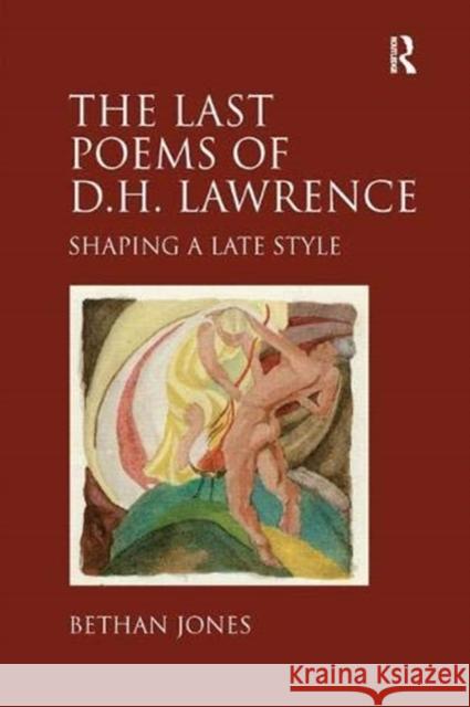 The Last Poems of D.H. Lawrence: Shaping a Late Style Bethan Jones   9781138376335