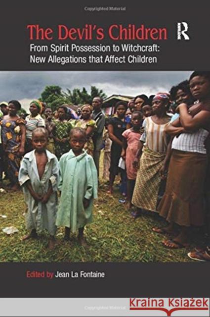 The Devil's Children: From Spirit Possession to Witchcraft: New Allegations that Affect Children Jean La Fontaine 9781138376342 Taylor & Francis Ltd