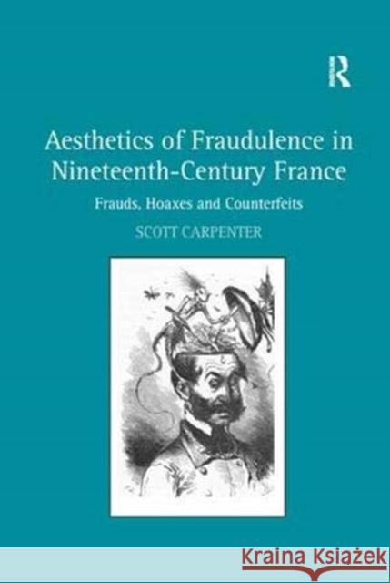 Aesthetics of Fraudulence in Nineteenth-Century France: Frauds, Hoaxes, and Counterfeits Scott Carpenter   9781138376366 Routledge