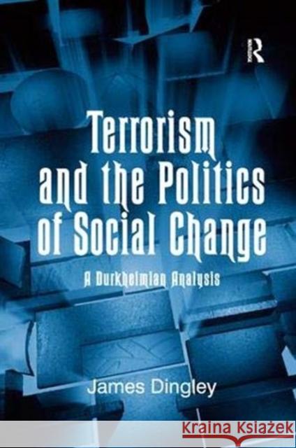 Terrorism and the Politics of Social Change: A Durkheimian Analysis James C. Dingley   9781138376564