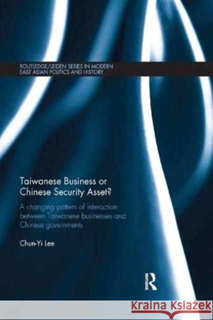 Taiwanese Business or Chinese Security Asset: A Changing Pattern of Interaction Between Taiwanese Businesses and Chinese Governments Lee, Chun-Yi 9781138376939 Taylor and Francis