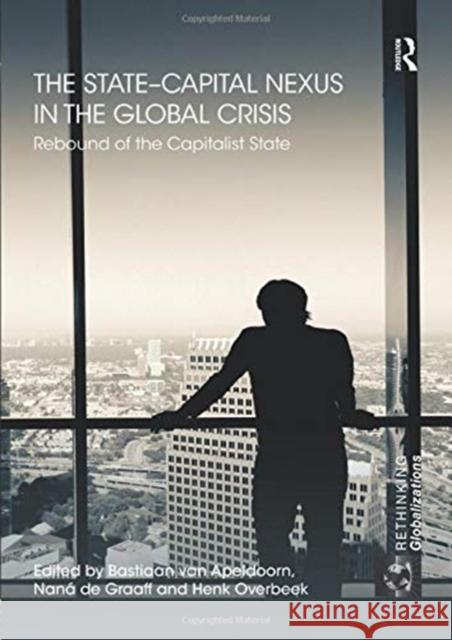The State-Capital Nexus in the Global Crisis: Rebound of the Capitalist State Bastiaan van Apeldoorn (Vrije Universite Nana de Graaff (VU University Amsterdam, Henk W. Overbeek (Vrije Universiteit,  9781138377394 Routledge