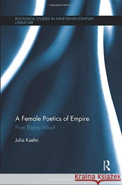 A Female Poetics of Empire: From Eliot to Woolf Kuehn, Julia 9781138377431