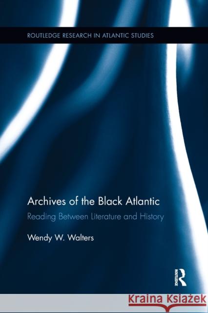 Archives of the Black Atlantic: Reading Between Literature and History Walters, Wendy W. 9781138377707