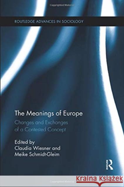 The Meanings of Europe: Changes and Exchanges of a Contested Concept Claudia Wiesner (Philipps-University Mar Meike Schmidt-Gleim (University of Klage  9781138377912