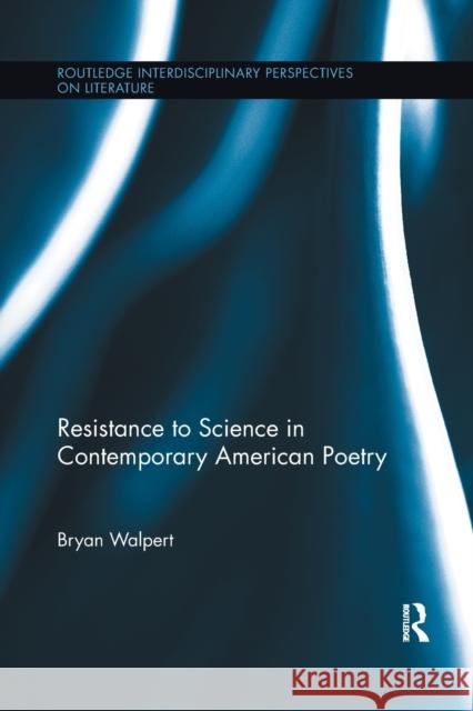 Resistance to Science in Contemporary American Poetry Bryan Walpert 9781138378025 Taylor and Francis