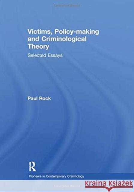 Victims, Policy-making and Criminological Theory: Selected Essays Rock, Paul 9781138378599