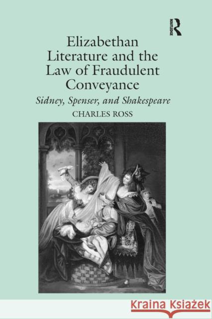 Elizabethan Literature and the Law of Fraudulent Conveyance: Sidney, Spenser, and Shakespeare Charles Ross   9781138378742 Routledge