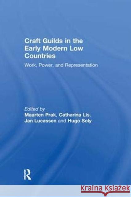 Craft Guilds in the Early Modern Low Countries: Work, Power, and Representation Catharina Lis Hugo Soly Maarten Prak 9781138379114
