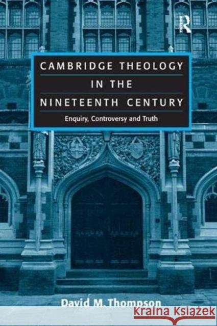 Cambridge Theology in the Nineteenth Century: Enquiry, Controversy and Truth David M. Thompson   9781138379176 Routledge