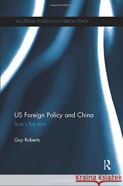 Us Foreign Policy and China: Bush's First Term Roberts, Guy 9781138379336 Taylor and Francis