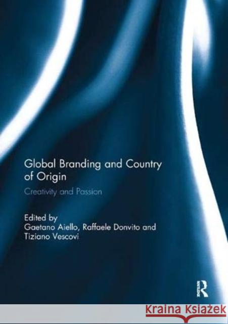 Global Branding and Country of Origin: Creativity and Passion Gaetano Aiello (University of Florence,  Raffaele Donvito (University of Florence Tiziano Vescovi (Ca' Foscari Universit 9781138379428