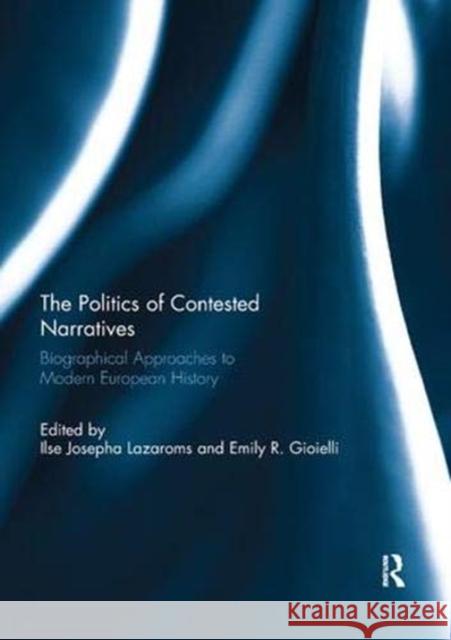 The Politics of Contested Narratives: Biographical Approaches to Modern European History Ilse Josepha Lazaroms (The Hebrew Univer Emily R. Gioielli (Central European Univ  9781138379442 Routledge