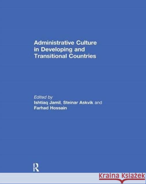 Administrative Culture in Developing and Transitional Countries Ishtiaq Jamil (University of Bergen, Nor Steinar Askvik (University of Bergen, No Farhad Hossain (University of Manchest 9781138379497