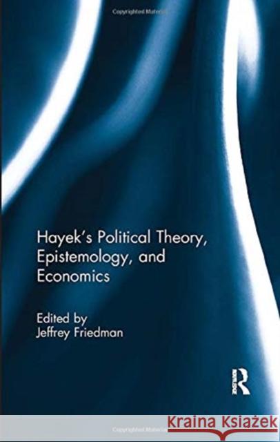 Hayek's Political Theory, Epistemology, and Economics Jeffrey Friedman (University of Texas, A   9781138379534 Routledge