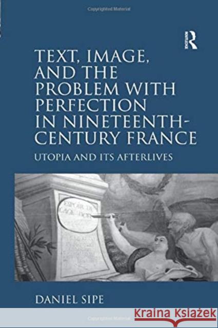 Text, Image, and the Problem with Perfection in Nineteenth-Century France: Utopia and Its Afterlives Sipe, Daniel 9781138379817 Taylor and Francis