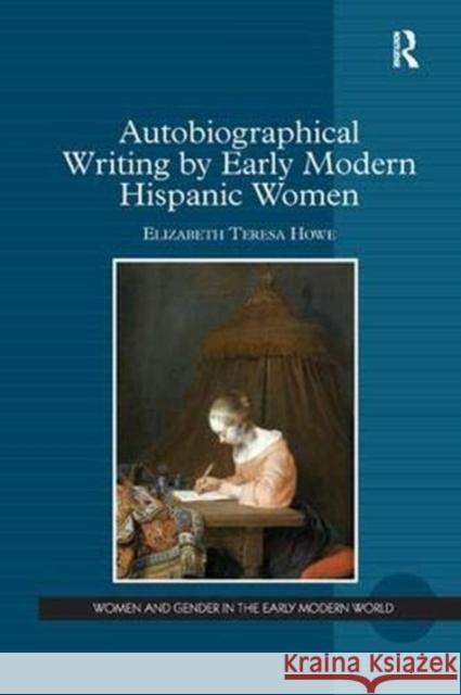 Autobiographical Writing by Early Modern Hispanic Women Elizabeth Teresa Howe 9781138379992 Taylor & Francis Ltd