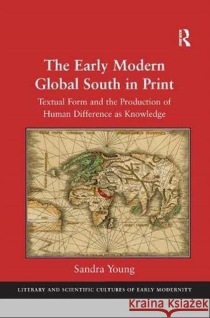 The Early Modern Global South in Print: Textual Form and the Production of Human Difference as Knowledge Sandra Young 9781138380011
