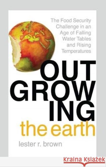 Outgrowing the Earth: The Food Security Challenge in an Age of Falling Water Tables and Rising Temperatures Lester R. Brown   9781138380103