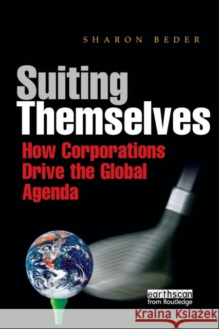 Suiting Themselves: How Corporations Drive the Global Agenda Sharon Beder   9781138380110