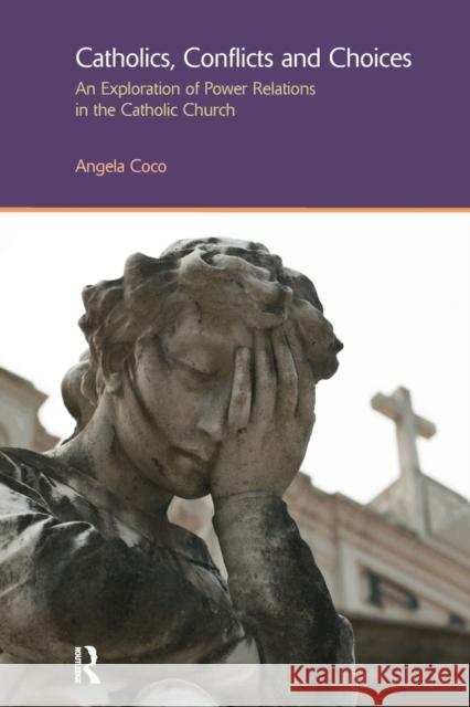 Catholics, Conflicts and Choices: An Exploration of Power Relations in the Catholic Church Coco, Angela 9781138380134