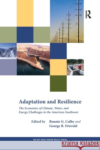 Adaptation and Resilience: The Economics of Climate, Water, and Energy Challenges in the American Southwest Bonnie G. Colby (The University of Arizo George B. Frisvold (The University of Ar  9781138380196