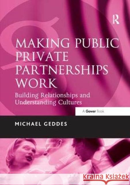 Making Public Private Partnerships Work: Building Relationships and Understanding Cultures Michael Geddes 9781138380936