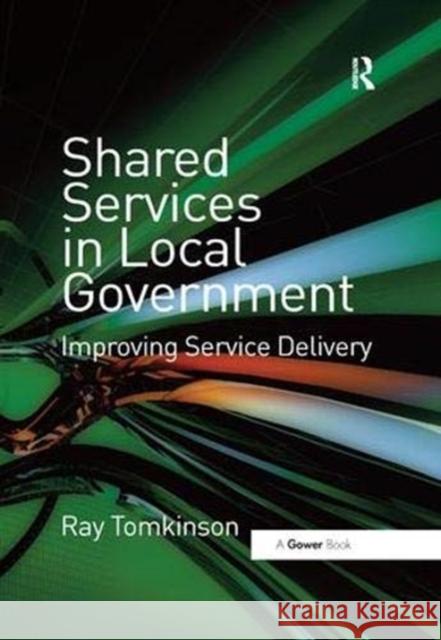 Shared Services in Local Government: Improving Service Delivery Ray Tomkinson 9781138380974