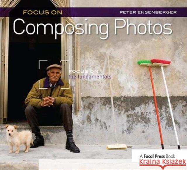Focus on Composing Photos: Focus on the Fundamentals Ensenberger, Peter 9781138381223 Taylor and Francis