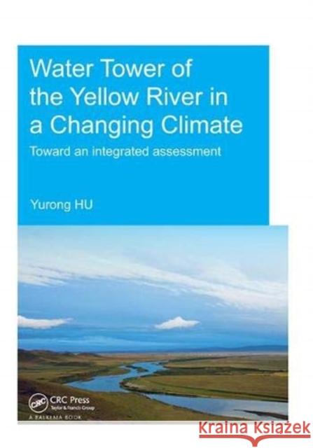 Water Tower of the Yellow River in a Changing Climate: Toward an Integrated Assessment Hu, Yurong 9781138381605 Taylor and Francis