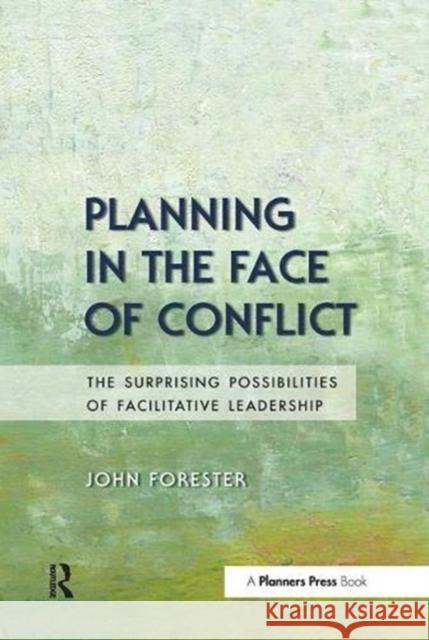 Planning in the Face of Conflict: The Surprising Possibilities of Facilitative Leadership Forester, John 9781138381827 Taylor and Francis