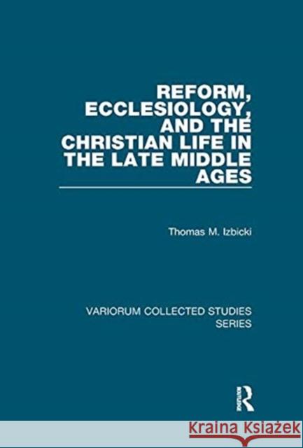 Reform, Ecclesiology, and the Christian Life in the Late Middle Ages Izbicki, Thomas M. 9781138382398 TAYLOR & FRANCIS